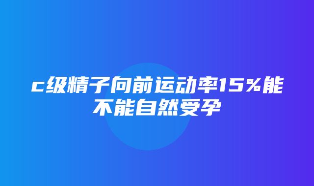 c级精子向前运动率15%能不能自然受孕