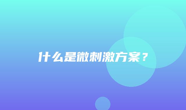 什么是微刺激方案？