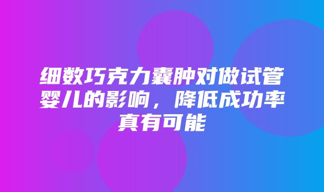 细数巧克力囊肿对做试管婴儿的影响，降低成功率真有可能