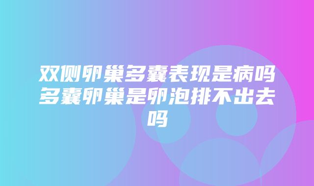 双侧卵巢多囊表现是病吗多囊卵巢是卵泡排不出去吗