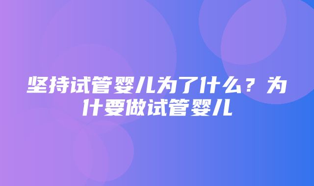 坚持试管婴儿为了什么？为什要做试管婴儿