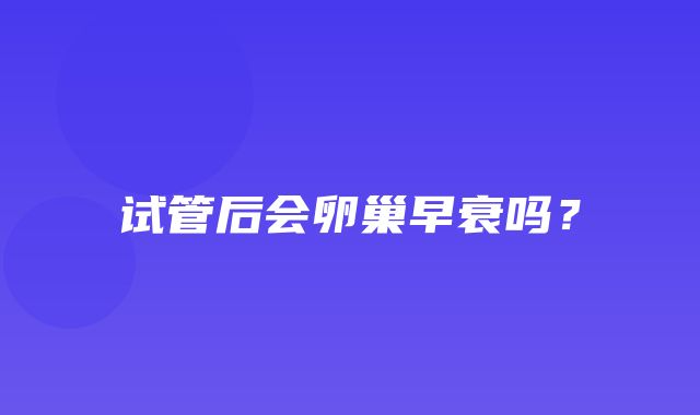 试管后会卵巢早衰吗？