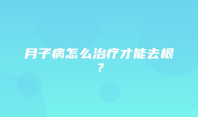 月子病怎么治疗才能去根？