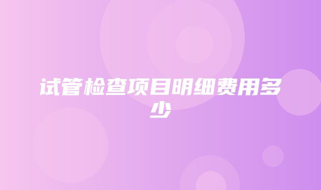 试管检查项目明细费用多少