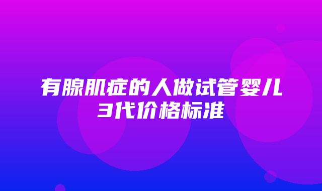 有腺肌症的人做试管婴儿3代价格标准