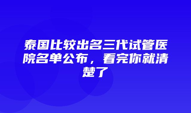 泰国比较出名三代试管医院名单公布，看完你就清楚了