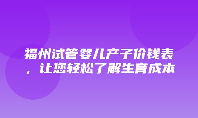 福州试管婴儿产子价钱表，让您轻松了解生育成本