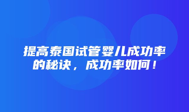 提高泰国试管婴儿成功率的秘诀，成功率如何！