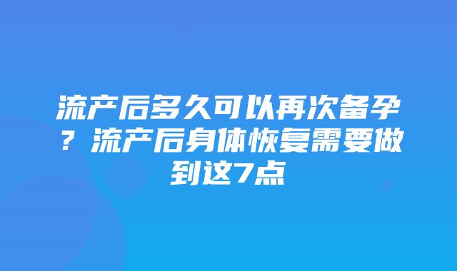 流产后多久可以再次备孕？流产后身体恢复需要做到这7点