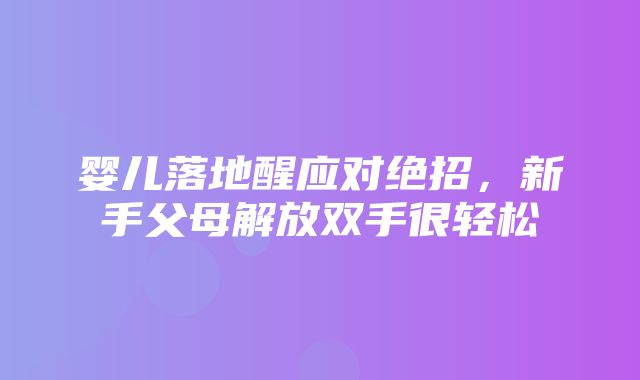 婴儿落地醒应对绝招，新手父母解放双手很轻松