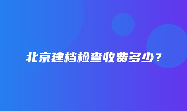 北京建档检查收费多少？