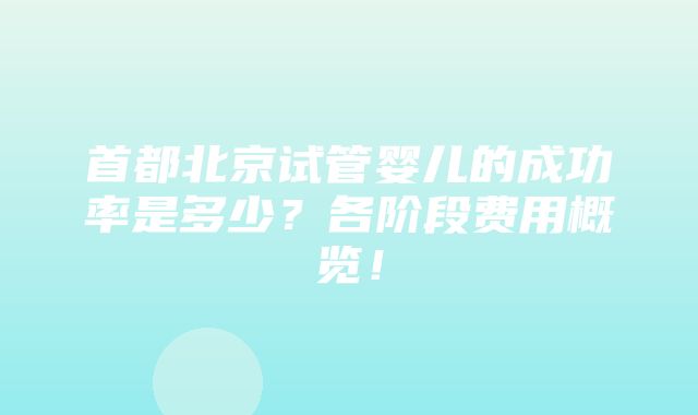 首都北京试管婴儿的成功率是多少？各阶段费用概览！