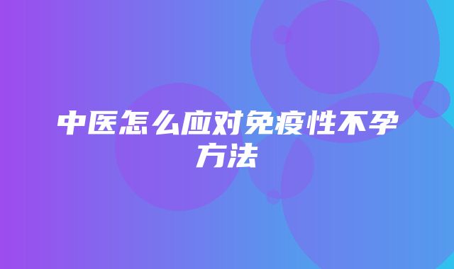 中医怎么应对免疫性不孕方法