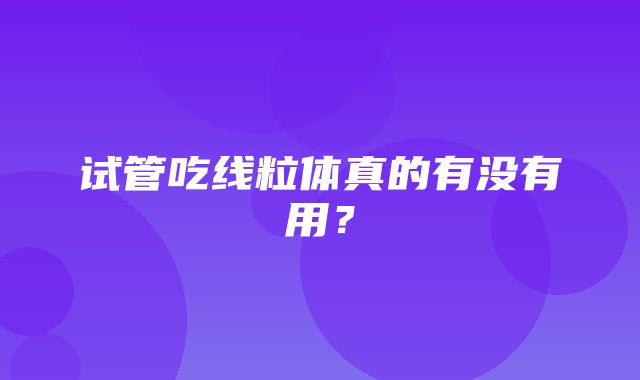 试管吃线粒体真的有没有用？