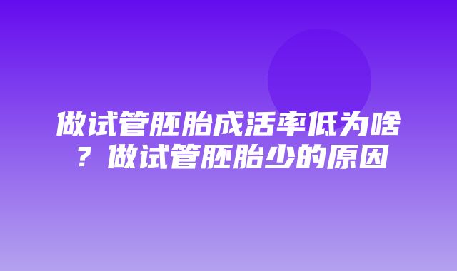 做试管胚胎成活率低为啥？做试管胚胎少的原因