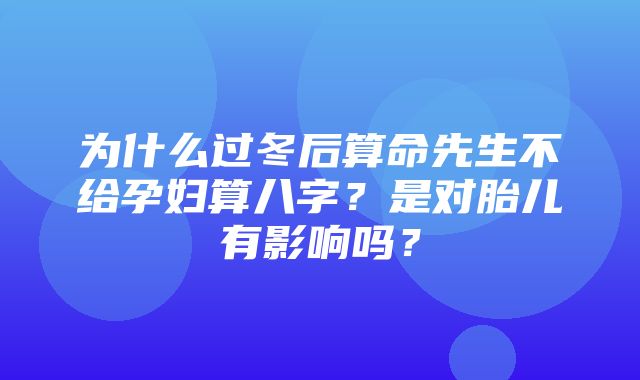 为什么过冬后算命先生不给孕妇算八字？是对胎儿有影响吗？