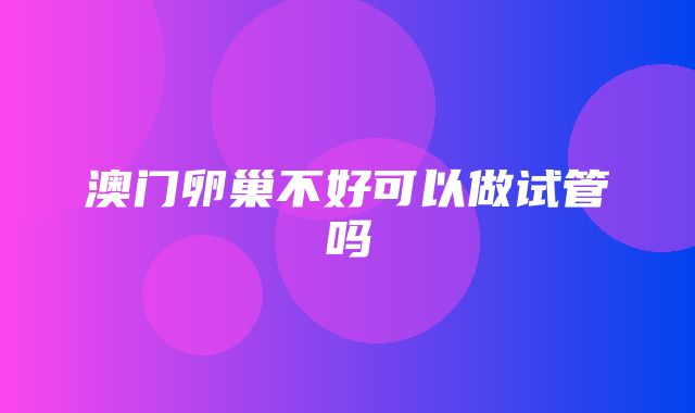 澳门卵巢不好可以做试管吗