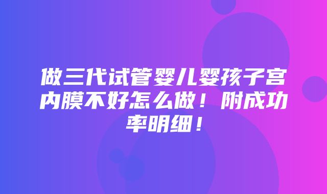 做三代试管婴儿婴孩子宫内膜不好怎么做！附成功率明细！