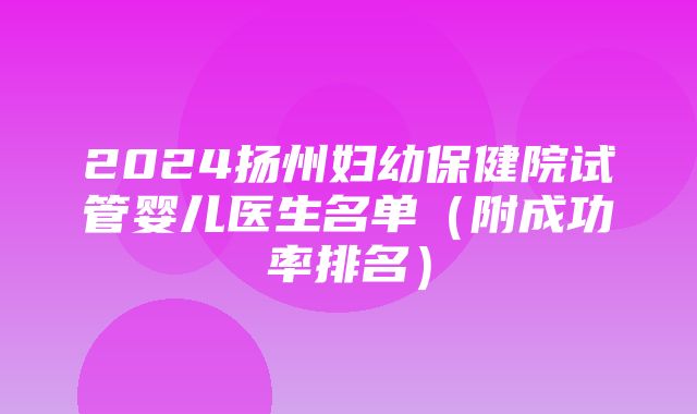 2024扬州妇幼保健院试管婴儿医生名单（附成功率排名）