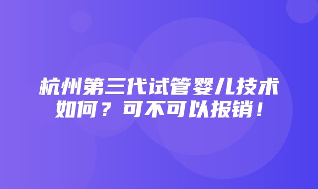 杭州第三代试管婴儿技术如何？可不可以报销！