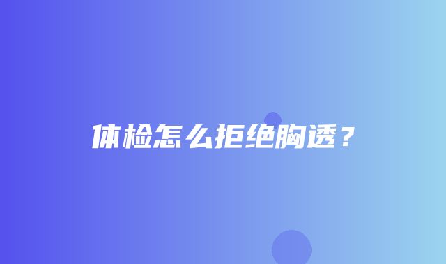 体检怎么拒绝胸透？