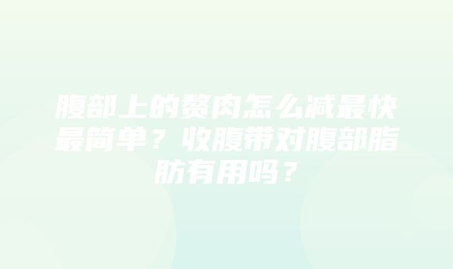 腹部上的赘肉怎么减最快最简单？收腹带对腹部脂肪有用吗？