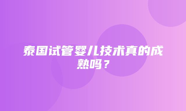 泰国试管婴儿技术真的成熟吗？