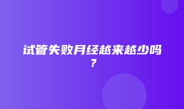 试管失败月经越来越少吗？