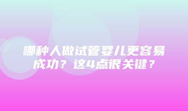 哪种人做试管婴儿更容易成功？这4点很关键？