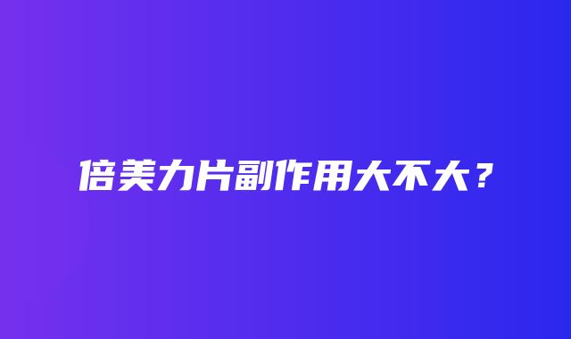 倍美力片副作用大不大？