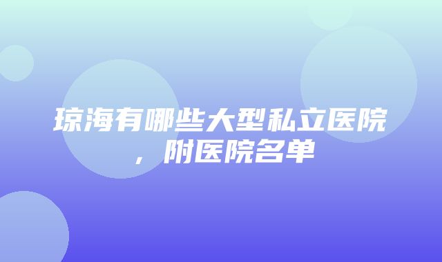 琼海有哪些大型私立医院，附医院名单