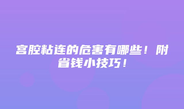 宫腔粘连的危害有哪些！附省钱小技巧！