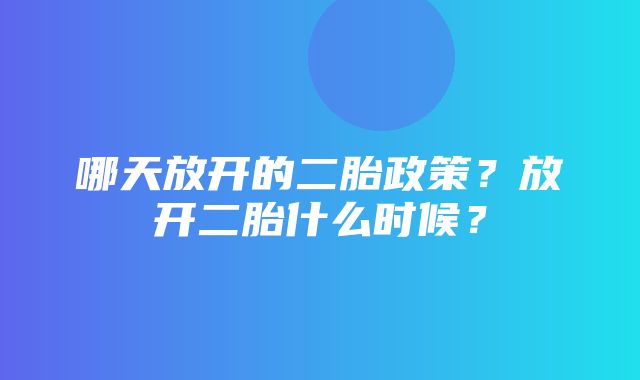 哪天放开的二胎政策？放开二胎什么时候？