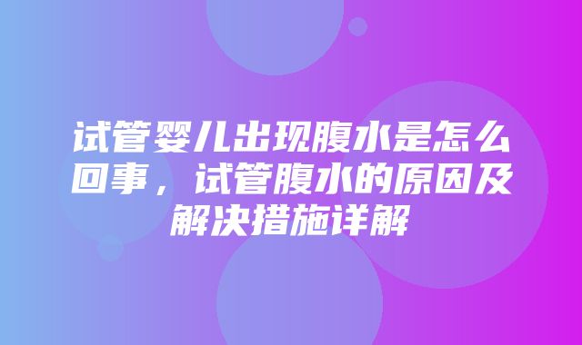 试管婴儿出现腹水是怎么回事，试管腹水的原因及解决措施详解