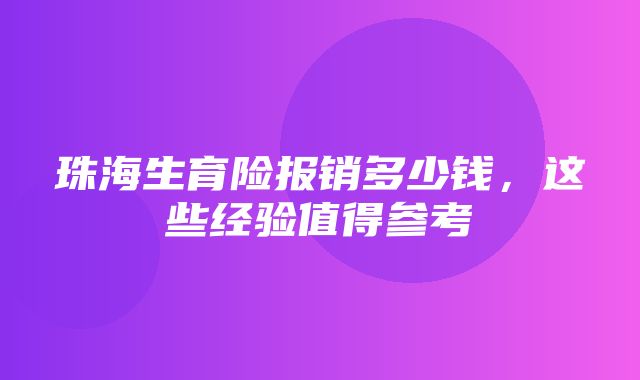 珠海生育险报销多少钱，这些经验值得参考