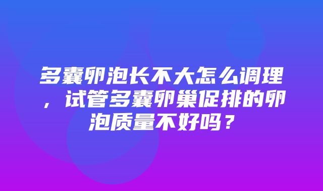 多囊卵泡长不大怎么调理，试管多囊卵巢促排的卵泡质量不好吗？