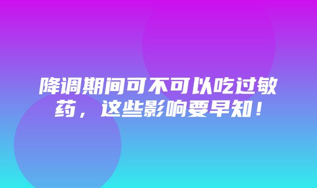 降调期间可不可以吃过敏药，这些影响要早知！