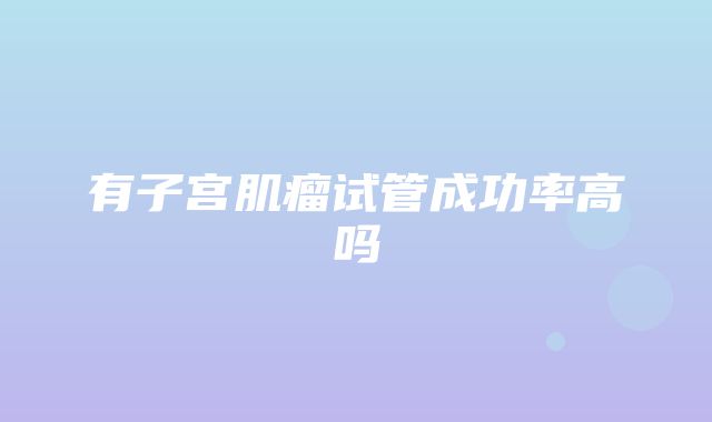 有子宫肌瘤试管成功率高吗