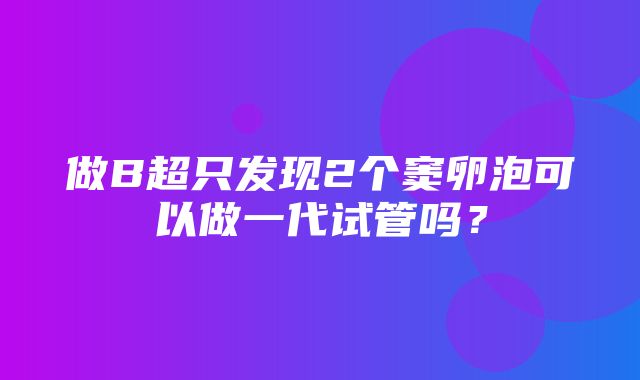 做B超只发现2个窦卵泡可以做一代试管吗？