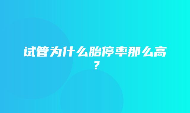 试管为什么胎停率那么高？