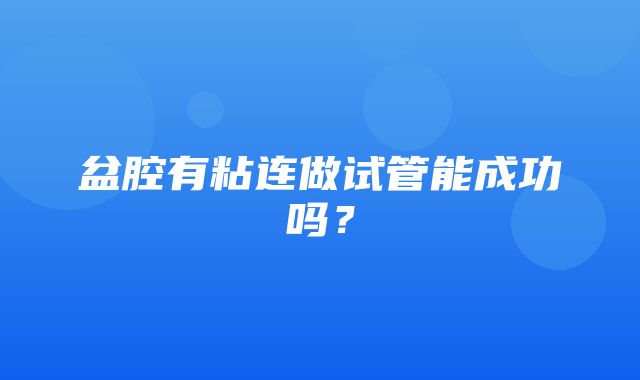 盆腔有粘连做试管能成功吗？