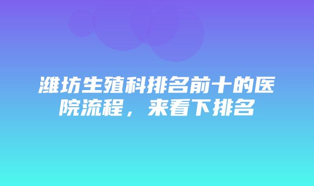 潍坊生殖科排名前十的医院流程，来看下排名