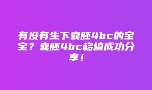 有没有生下囊胚4bc的宝宝？囊胚4bc移植成功分享！