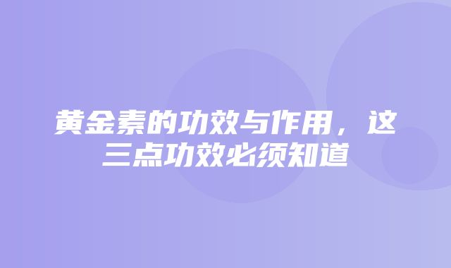 黄金素的功效与作用，这三点功效必须知道