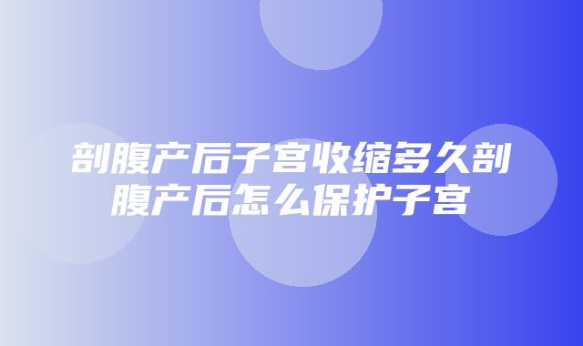 剖腹产后子宫收缩多久剖腹产后怎么保护子宫