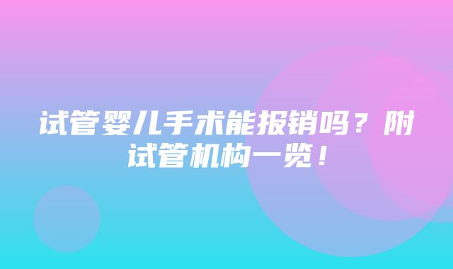 试管婴儿手术能报销吗？附试管机构一览！