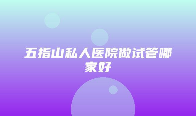 五指山私人医院做试管哪家好