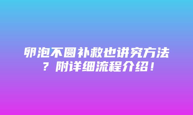 卵泡不圆补救也讲究方法？附详细流程介绍！