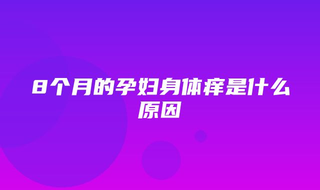 8个月的孕妇身体痒是什么原因