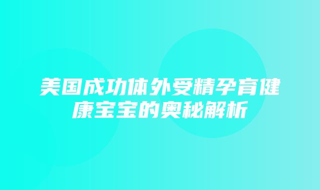 美国成功体外受精孕育健康宝宝的奥秘解析